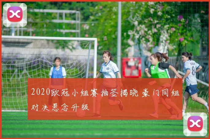 2020欧冠小组赛抽签揭晓 豪门同组对决悬念升级