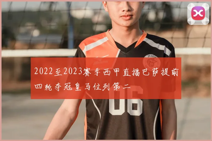 2022至2023赛季西甲直播巴萨提前四轮夺冠皇马位列第二