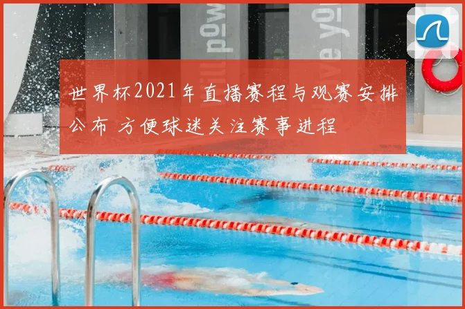 世界杯2021年直播赛程与观赛安排公布 方便球迷关注赛事进程