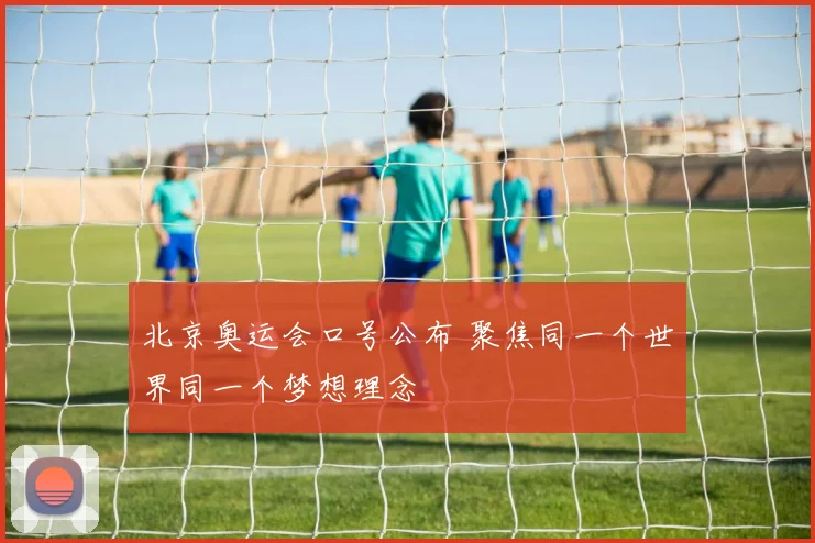 北京奥运会口号公布 聚焦同一个世界同一个梦想理念