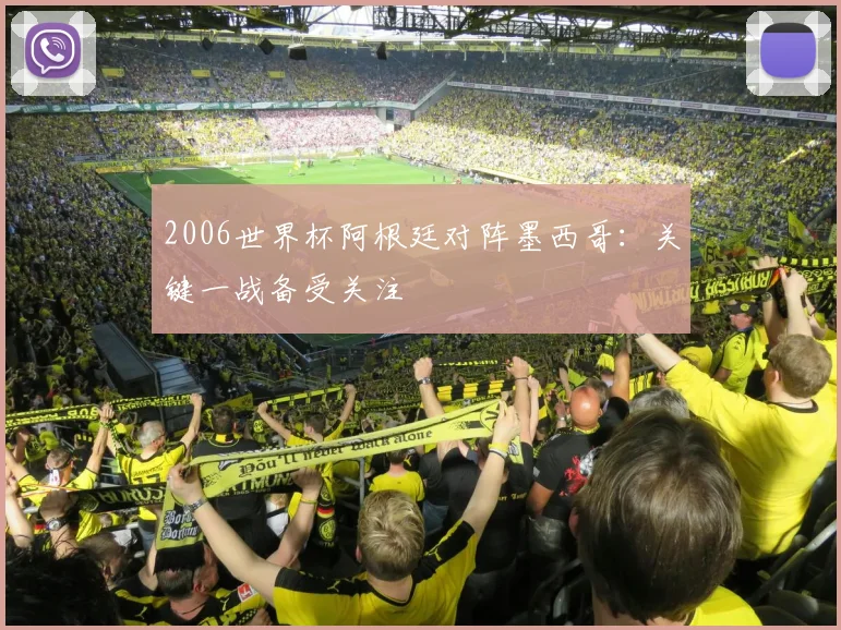 2006世界杯阿根廷对阵墨西哥：关键一战备受关注
