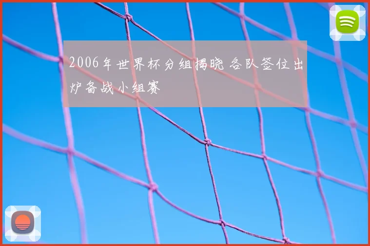 2006年世界杯分组揭晓 各队签位出炉备战小组赛