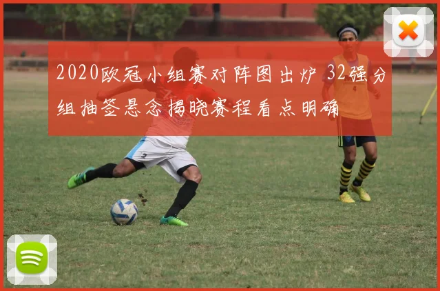 2020欧冠小组赛对阵图出炉 32强分组抽签悬念揭晓赛程看点明确