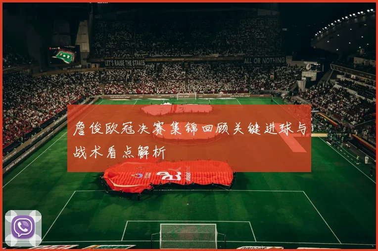 詹俊欧冠决赛集锦回顾关键进球与战术看点解析