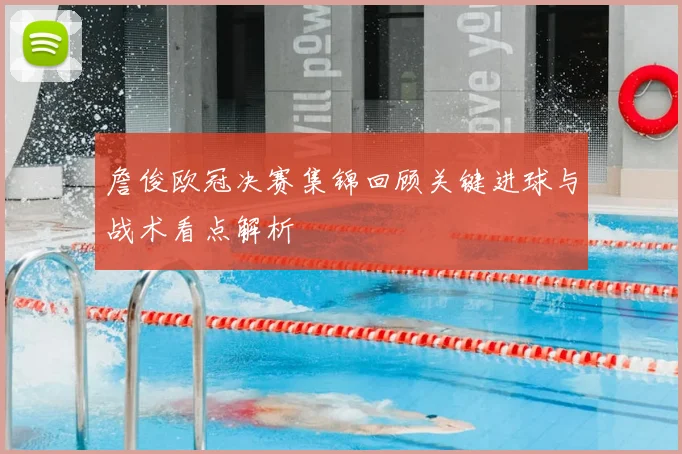 詹俊欧冠决赛集锦回顾关键进球与战术看点解析