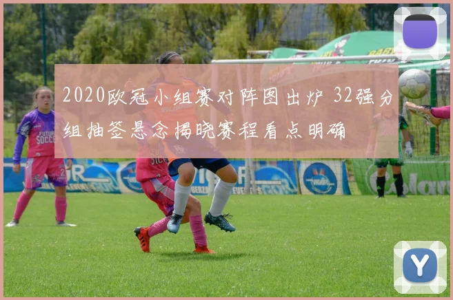 2020欧冠小组赛对阵图出炉 32强分组抽签悬念揭晓赛程看点明确